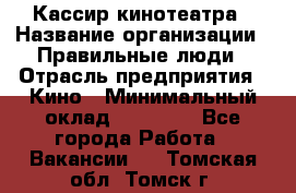 Кассир кинотеатра › Название организации ­ Правильные люди › Отрасль предприятия ­ Кино › Минимальный оклад ­ 24 000 - Все города Работа » Вакансии   . Томская обл.,Томск г.